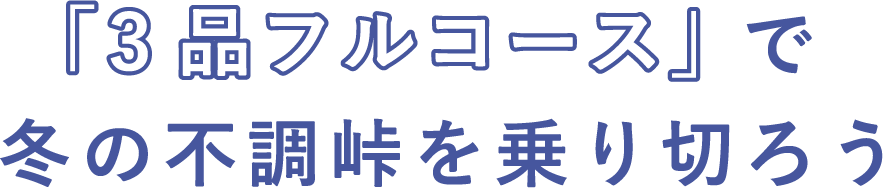 「3品フルコース」で冬の不調峠を乗り切ろう