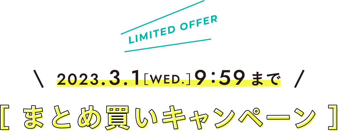 LIMITED OFFER 2023.3.1［WED.］9:59まで まとめ買いキャンペーン