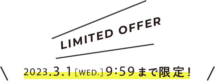 LIMITED OFFER 2023.3.1［WED.］9:59まで限定!