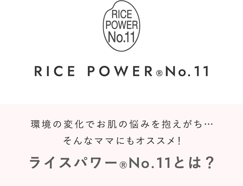 RICE POWER®No.11 環境の変化でお肌の悩みを抱えがち…そんなママにもオススメ！ライスパワー®No.11とは？