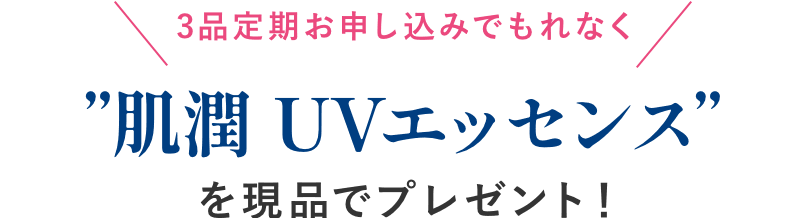 3品定期お申し込みでもれなく肌潤 UVエッセンスを現品でプレゼント！