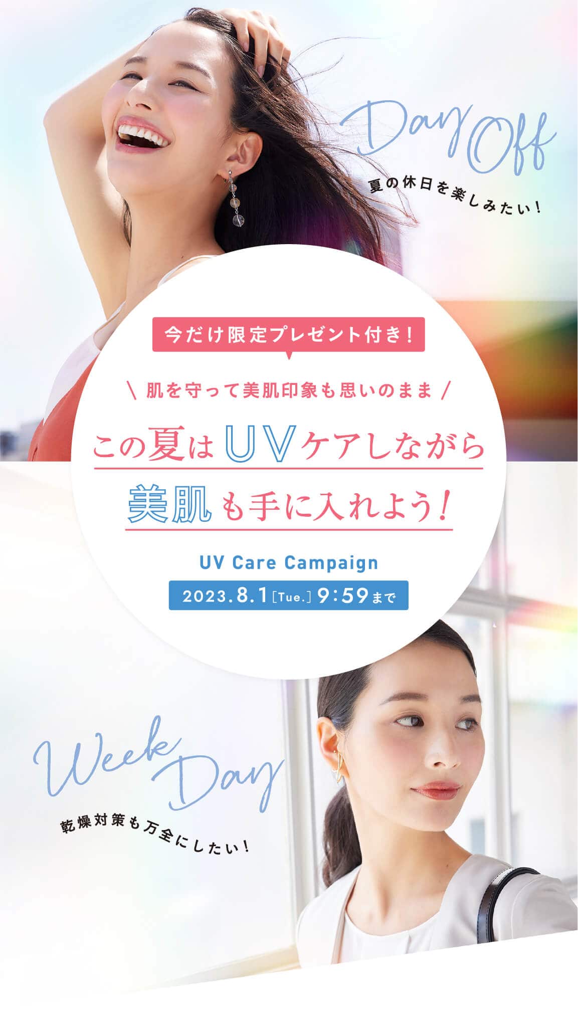 夏の休日を楽しみたい！ 乾燥対策も万全にしたい！今だけ限定プレゼント付き！  肌を守って美肌印象も思いのまま この夏はUVケアしながら美肌も手に入れよう！ UV Care Campaign 2023年8月1日 [Tue.] 9時59分まで