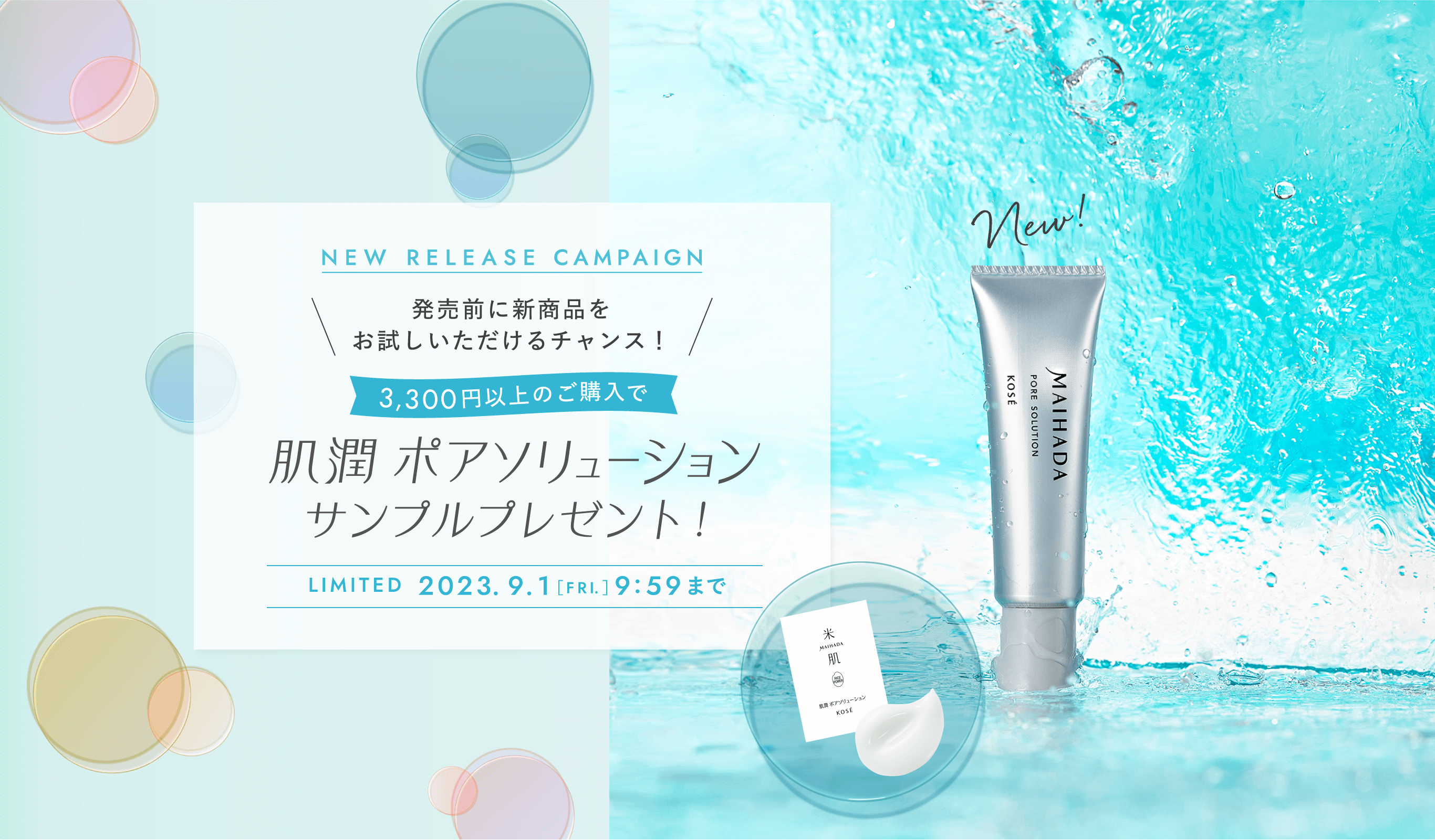 NEW RELEASE CAMPAIGN 発売前に新商品をお試しいただけるチャンス！ 3,300円以上のご購入で肌潤ポアソリューションサンプルプレゼント！ 2023年9月1日（金）19:59まで